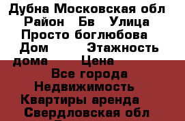 Дубна Московская обл › Район ­ Бв › Улица ­ Просто боглюбова › Дом ­ 45 › Этажность дома ­ 9 › Цена ­ 30 000 - Все города Недвижимость » Квартиры аренда   . Свердловская обл.,Бисерть п.